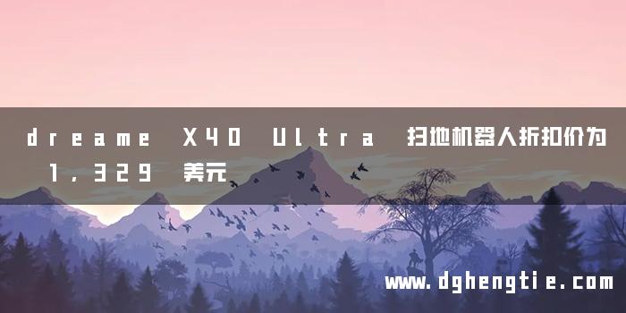 dreame X40 Ultra 扫地机器人折扣价为 1,329 美元